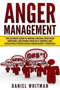 bokomslag Anger Management: The Ultimate Guide For Having Control Over Your Emotions, Mastering Your Self-Control, And Developing Proven Anger Man