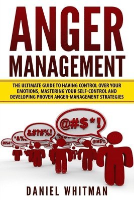 bokomslag Anger Management: The Ultimate Guide For Having Control Over Your Emotions, Mastering Your Self-Control, And Developing Proven Anger Man