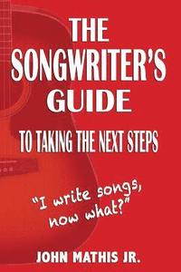 bokomslag The Songwriter's Guide To Taking The Next Steps: I Write Songs, Now What?