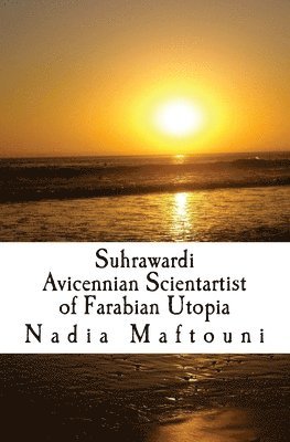 Suhrawardi: Avicennian Scientartist of Farabian Utopia 1