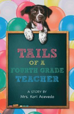 Tails of a Fourth Grade Teacher: A STORY BY Mrs. Kori Acevedo 1