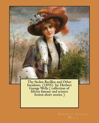 The Stolen Bacillus and Other Incidents (1895) by: Herbert George Wells ( collection of fifteen fantasy and science fiction short stories ) 1