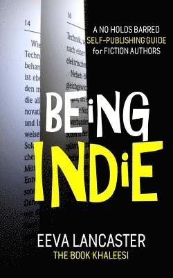 Eeva Lancaster - Being Indie: A No Holds Barred Self Publishing Guide For Fiction Authors, Häftad