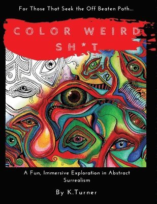 Color Weird Sh*t: For Those That Seek the Off Beaten Path.. A Fun, Immersive Exploration in Abstract Surrealism 1