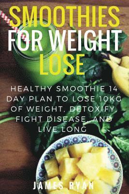 bokomslag Smoothies For Weight Loss: Healthy Smoothie 14 Day Plan to Lose 10kg of Weight, Detoxify, Fight Disease, and Live Long