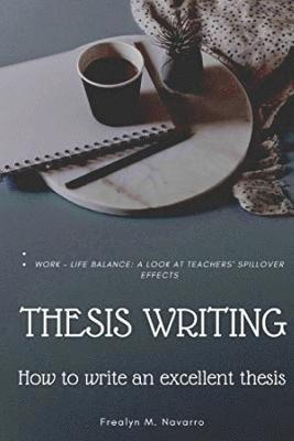 Thesis Writing: How to write an excellent thesis: (Sample): WORK - LIFE BALANCE: A LOOK AT TEACHERS' SPILLOVER EFFECTS 1