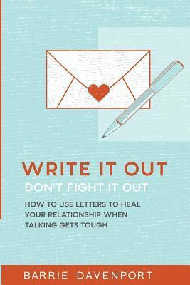 Write It Out, Don't Fight It Out: How to Use Letters to Heal Your Relationship When Talking Gets Tough 1