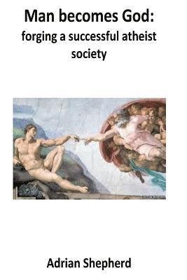 Adrian J. Shepherd - Man becomes God: Forging a successful atheist society, Häftad