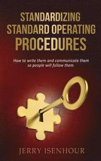 bokomslag Standardizing Standard Operating Procedures: How To Write Them and Communicate Them, So People Will Follow Them