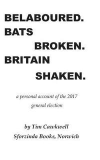 bokomslag Belaboured. Bats Broken. Britain Shaken.: a personal account of the 2017 general election