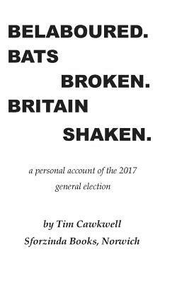 bokomslag Belaboured. Bats Broken. Britain Shaken.: a personal account of the 2017 general election