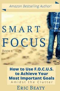 bokomslag Smart Focus: How to Use F.O.C.U.S. to Achieve Your Most Important Goals Amidst the Clutter