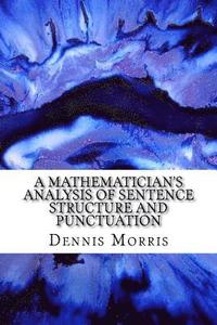 bokomslag A Mathematician's Analysis of Sentence Structure and Punctuation: How to Write Proper Sentences with Proper Punctuation