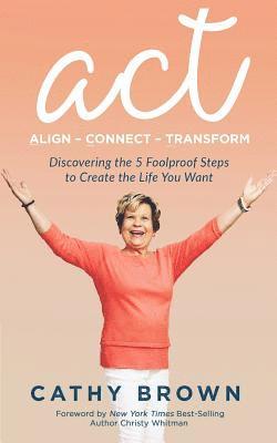 bokomslag ACT: Align-Connect-Transform: Discovering the 5 Foolproof Steps to Create the Life You Want