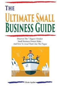 bokomslag The Ultimate Small Business Guide: Discover The 7 Biggest Mistakes Small Business Owners Make...And How To Avoid Them Like The Plague