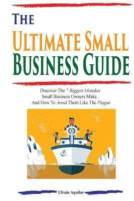 bokomslag The Ultimate Small Business Guide: Discover The 7 Biggest Mistakes Small Business Owners Make...And How To Avoid Them Like The Plague