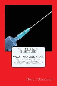 bokomslag The Science is Settled! Vaccines are Safe.: The 'Gold Standard' Randomized Double-Blind Placebo Controlled Unconflicted Research