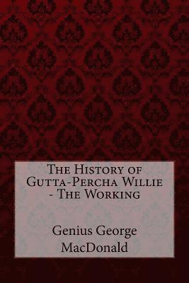 The History of Gutta-Percha Willie - The Working Genius George MacDonald 1