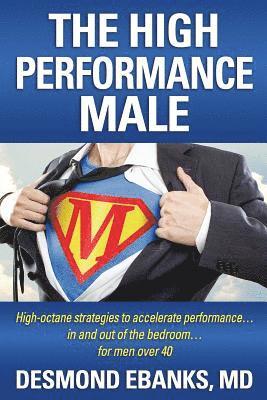 The High Performance Male: High-octane strategies to accelerate performance... in and out of the bedroom... for men over 40 1