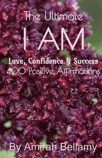 bokomslag The Ultimate I AM Love, Confidence & Success 400 Positive Affirmations