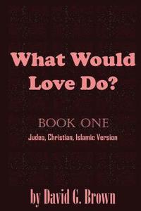 bokomslag What Would LOVE Do? Book-One: Judeo, Christian, Islamic Version