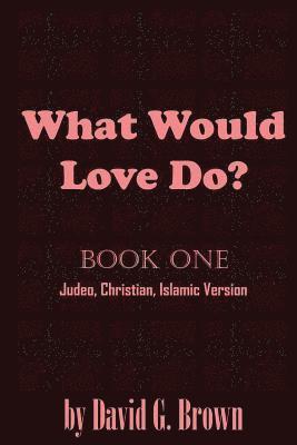 David G. Brown - What Would LOVE Do? Book-One: Judeo, Christian, Islamic Version, Häftad