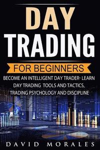 bokomslag Day Trading For Beginners- Become An Intelligent Day Trader. Learn Day Trading Tools and Tactics, Trading Psychology and Discipline