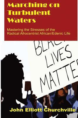 John Elliott Churchville Ph. D. - Marching on Turbulent Waters: Mastering the Stresses of the Radical Afrocentrist African/Edenic Life, Häftad