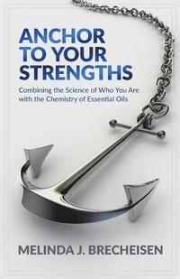 bokomslag Anchor To Your Strengths: Combining the Science of Who You Are with the Chemistry of Essential Oils