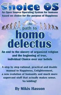 bokomslag Choice OS - The Path To Homo Delectus: A step by step rational, practical and doable manual to Happiness, Enlightenment, a new evolution of humanity a