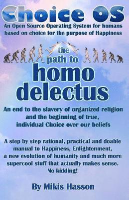 Choice OS - The Path To Homo Delectus: A step by step rational, practical and doable manual to Happiness, Enlightenment, a new evolution of humanity a 1