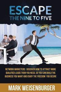 bokomslag Escape The Nine To Five: Network Marketers: Discover How to Attract More Qualified Leads Than You Need, So You Can Build the Business You Want