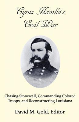 Cyrus Hamlin's Civil War: Chasing Stonewall, Commanding Colored Troops, and Reconstructing Louisiana 1