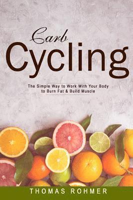 bokomslag Carb Cycling: The Simple Way to Work with Your Body to Burn Fat & Build Muscle-Includes Over 40 Carb Cycling Recipes!