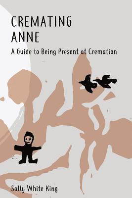 Sally White King - Cremating Anne: A Guide to Being Present at Cremation, Häftad