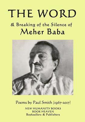 The Word & Breaking of the Silence of Meher Baba: Poems by Paul Smith (1967-2017) 1