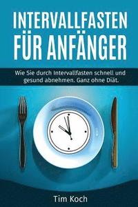 bokomslag Intervallfasten für Anfänger: Wie Sie durch Intervallfasten schnell und gesund abnehmen. Ganz ohne Diät.