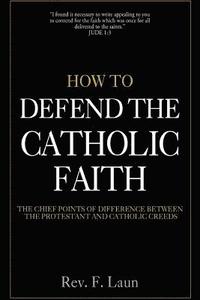 bokomslag How To Defend The Catholic Faith: The Chief Points of Difference Between The Protestant And Catholic Creeds