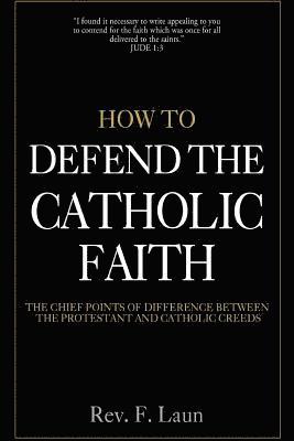 bokomslag How To Defend The Catholic Faith: The Chief Points of Difference Between The Protestant And Catholic Creeds