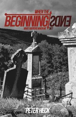 Peter Heck - When the Beginning Ends: What Happens When We Die?, Häftad