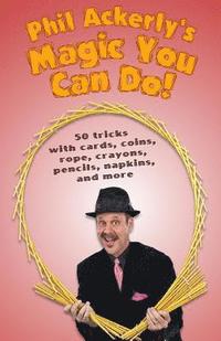 bokomslag Phil Ackerly's Magic You Can Do: 50 tricks with cards, coins, rope, crayons, pencils, napkins, and more