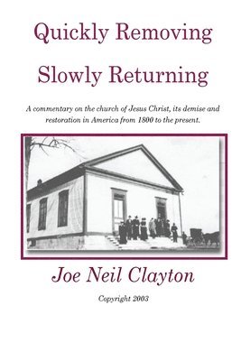 Quickly Removing - Slowly Returning: A commentary on the church of Jesus Christ, its demise and restoration in America from 1800 to the present. 1