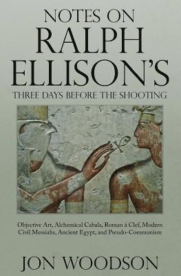 bokomslag Notes on Ralph Ellison's Three Days Before the Shooting: Objective Art, Alchemical Cabala, Roman a Clef, Modern Civil Messiahs, Ancient Egypt, and Pse