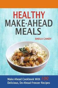bokomslag Healthy Make-Ahead Meals: Make-Ahead Cookbook With 100 Delicious, Do-Ahead Freezer Recipes