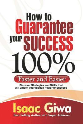 bokomslag How To Guarantee Your Success 100%: Faster And Easier Discover Strategies And Skills That Will Unlock Your Hidden Powers To Succeed