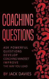 bokomslag Coaching Questions: Ask Powerful Questions, Develop Coaching Mindset, Improve The Way You Lead