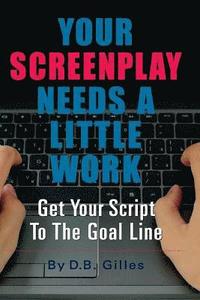 bokomslag Your Screenplay Needs A Little Work: Get Your Script To The Goal Line