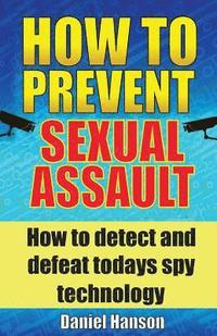 bokomslag How to Prevent Sexual Assault: How to Detect and Defeat Todays Spy Technology.