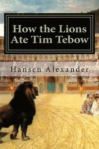 bokomslag How the Lions Ate Tim Tebow: A modern Christian parable