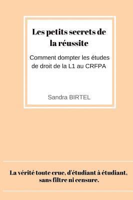 Les petits secrets de la reussite: Comment dompter les etudes de droit de la L1 au CRFPA 1